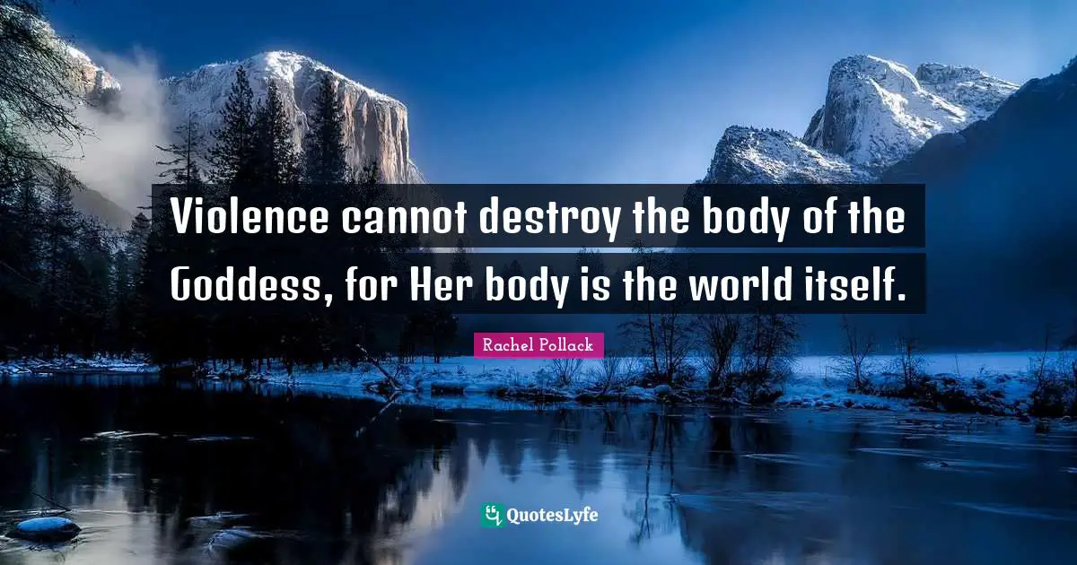 Violence cannot destroy the body of the Goddess, for Her body is the world itself.