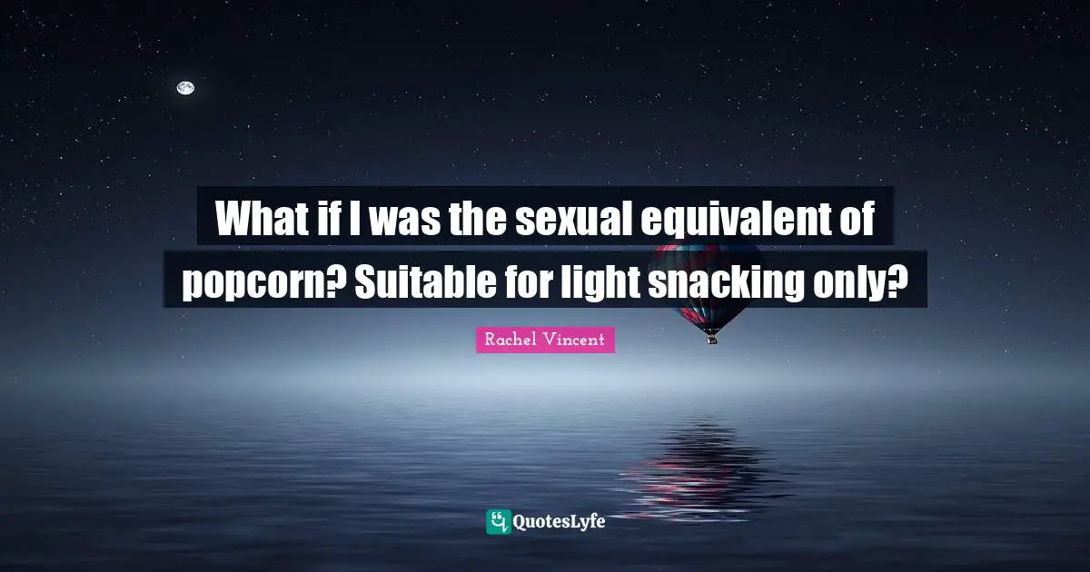 What if I was the sexual equivalent of popcorn? Suitable for light snacking only?