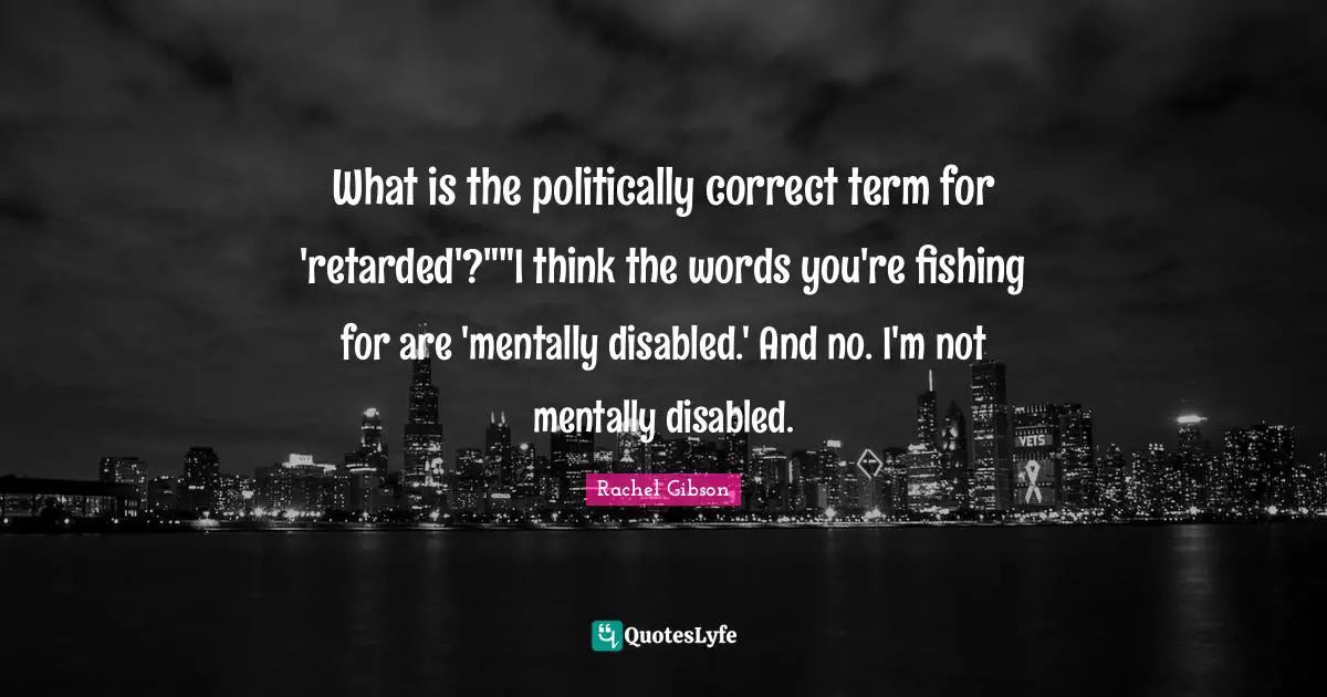 What is the politically correct term for 'retarded'?""I think the words you're fishing for are 'mentally disabled.' And no. I'm not mentally disabled.