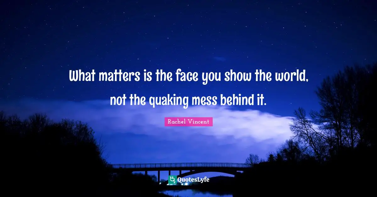 What matters is the face you show the world, not the quaking mess behind it.