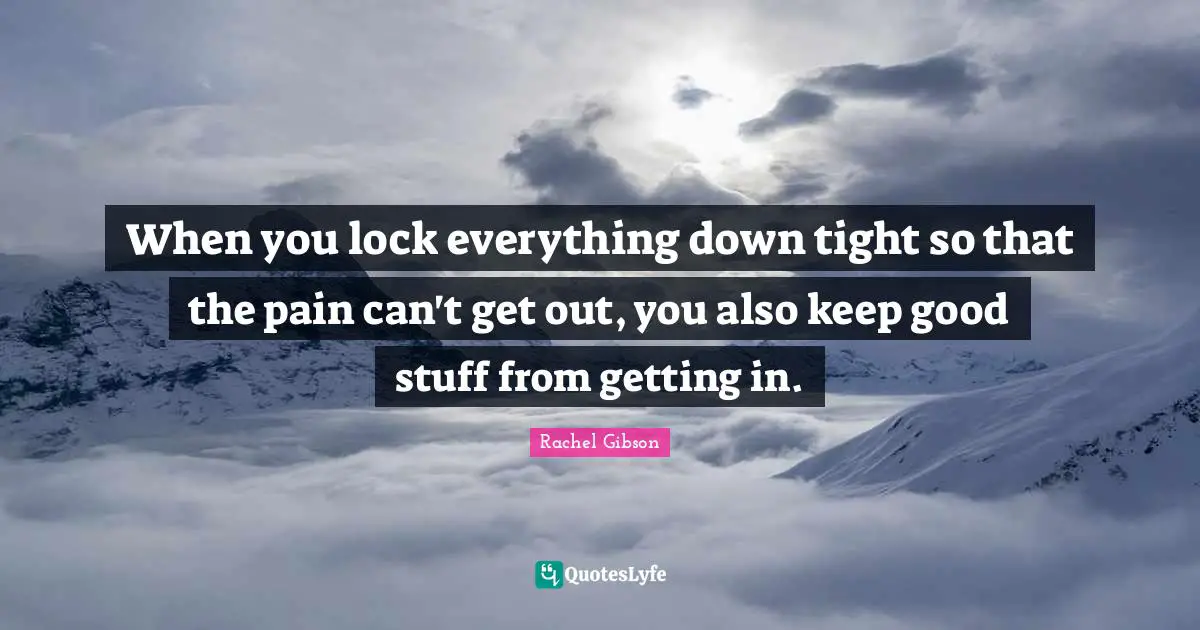 When you lock everything down tight so that the pain can't get out, you also keep good stuff from getting in.