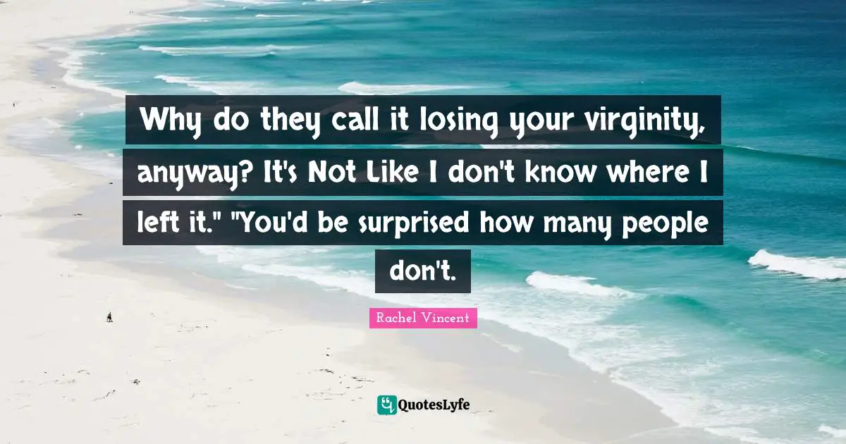 Why do they call it losing your virginity, anyway? It's Not Like I don't know where I left it." "You'd be surprised how many people don't.