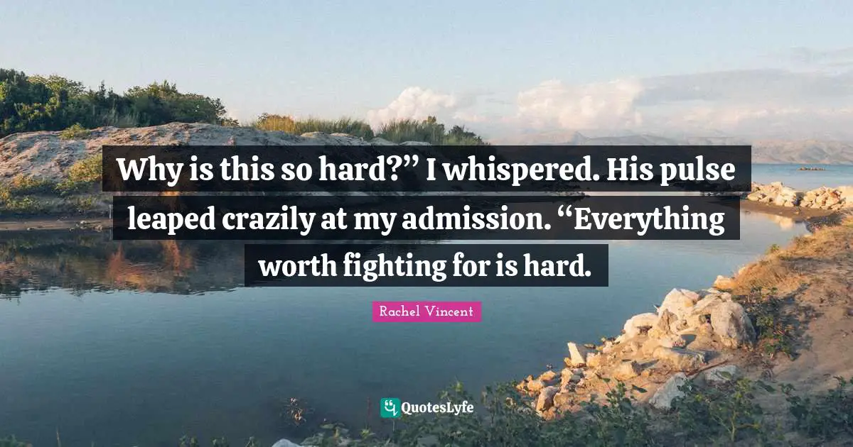 Why is this so hard?” I whispered. His pulse leaped crazily at my admission. “Everything worth fighting for is hard.