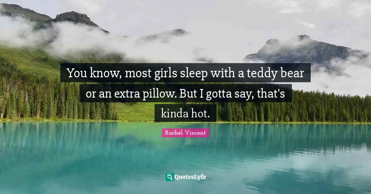 You know, most girls sleep with a teddy bear or an extra pillow. But I gotta say, that's kinda hot.
