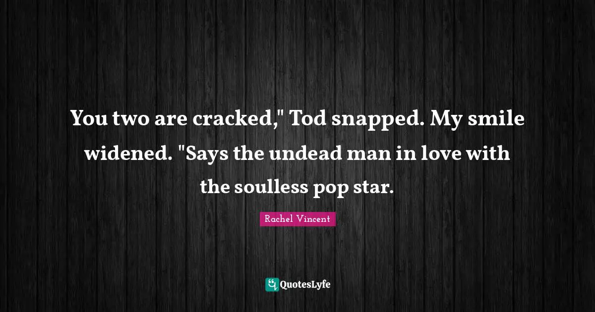 You two are cracked," Tod snapped. My smile widened. "Says the undead man in love with the soulless pop star.