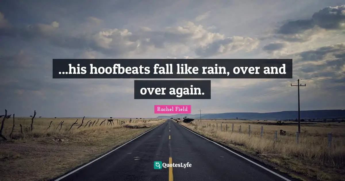 Rachel Field Quotes: "...his hoofbeats fall like rain, over and over again."