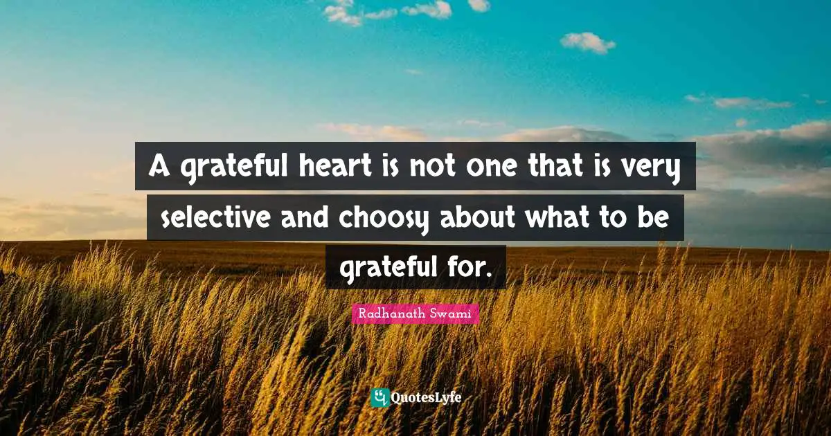 Radhanath Swami Quotes: "A grateful heart is not one that is very selective and choosy about what to be grateful for."