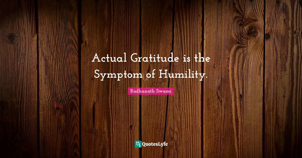 Radhanath Swami Quotes: "Actual Gratitude is the Symptom of Humility."