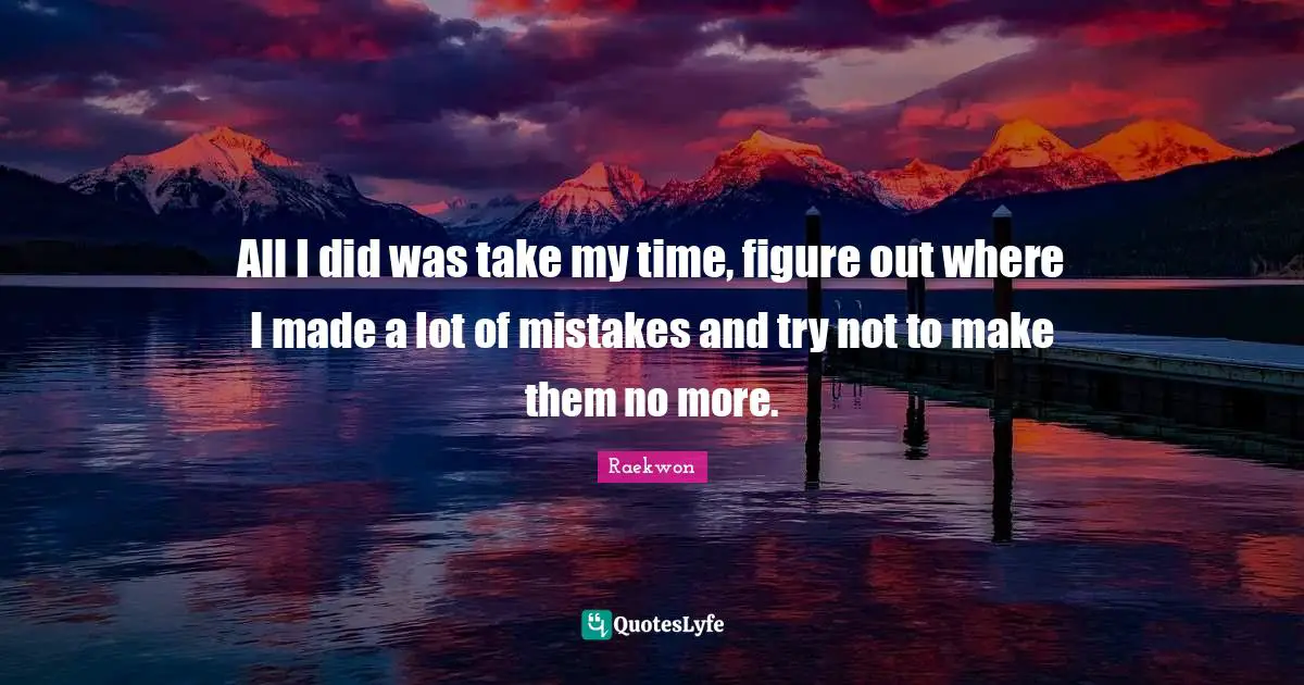 Raekwon Quotes: "All I did was take my time, figure out where I made a lot of mistakes and try not to make them no more."