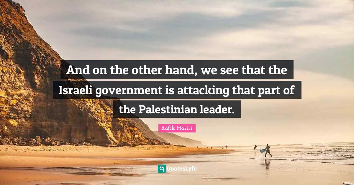 Palestinian Quotes: "And on the other hand, we see that the Israeli government is attacking that part of the Palestinian leader."