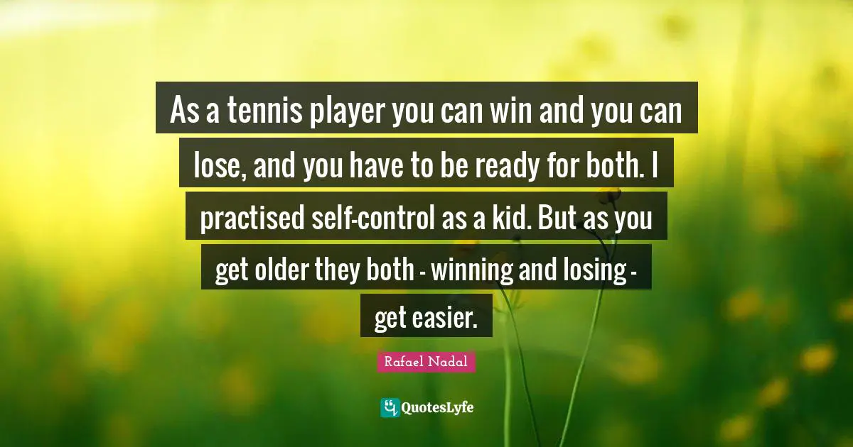 Rafael Nadal Quotes: "As a tennis player you can win and you can lose, and you have to be ready for both. I practised self-control as a kid. But as you get older they both - winning and losing - get easier."