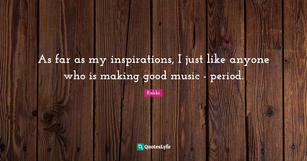As far as my inspirations, I just like anyone who is making good music - period.