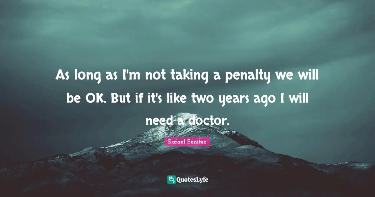 As long as I'm not taking a penalty we will be OK. But if it's like two years ago I will need a doctor.