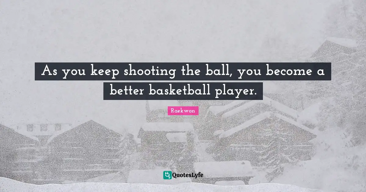 Raekwon Quotes: "As you keep shooting the ball, you become a better basketball player."