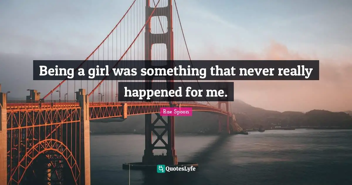 Being a girl was something that never really happened for me.