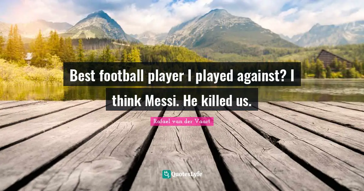 Best football player I played against? I think Messi. He killed us.