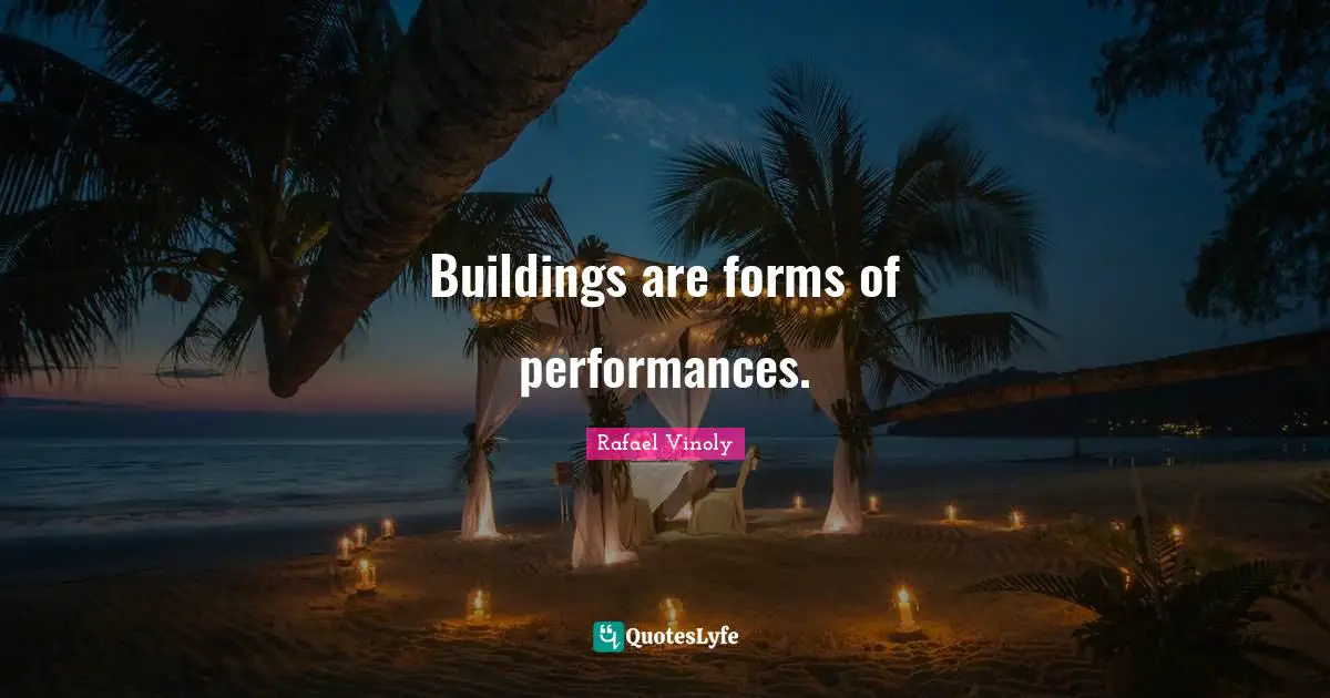Rafael Vinoly Quotes: "Buildings are forms of performances."