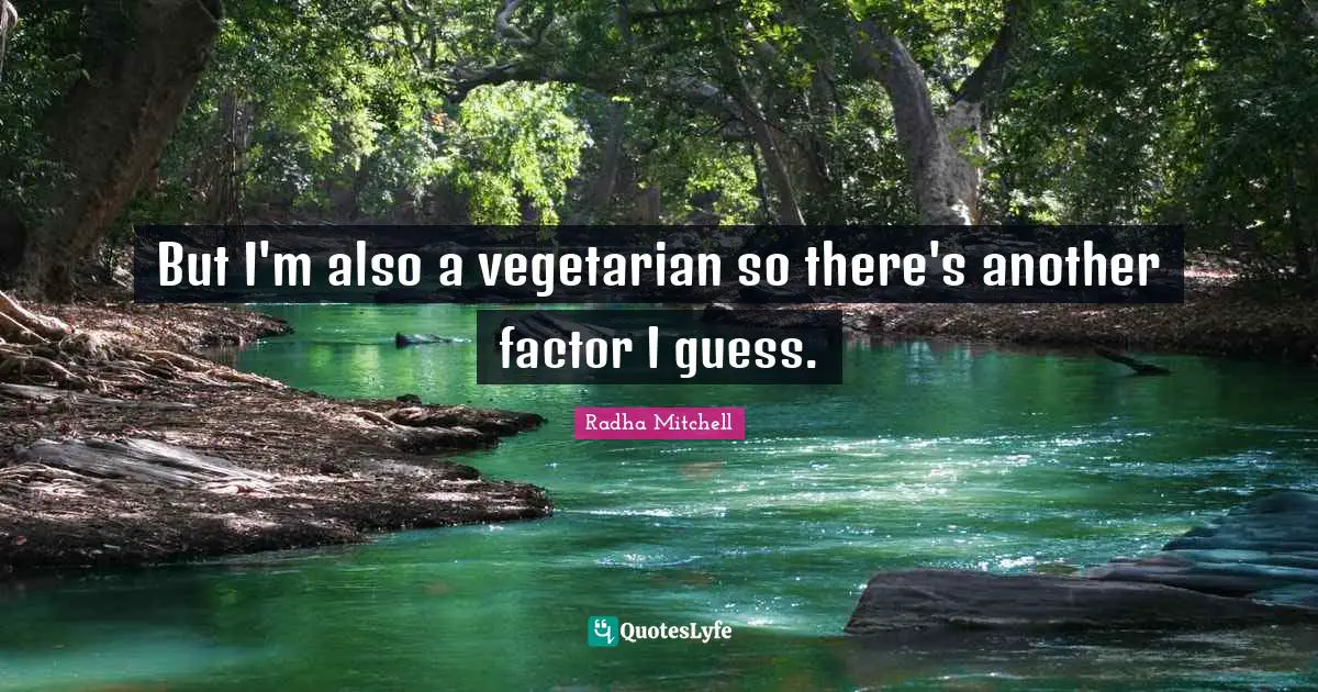 Radha Mitchell Quotes: "But I'm also a vegetarian so there's another factor I guess."