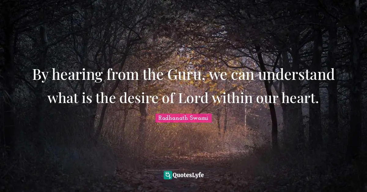 By hearing from the Guru, we can understand what is the desire of Lord within our heart.