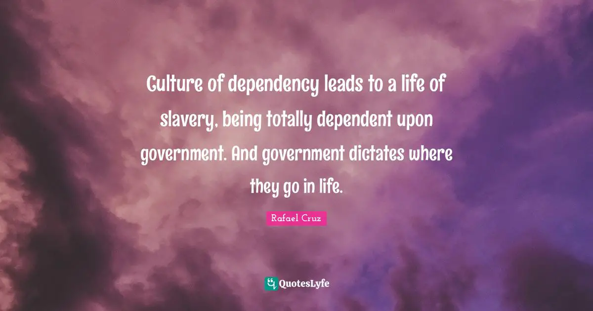 Culture of dependency leads to a life of slavery, being totally dependent upon government. And government dictates where they go in life.