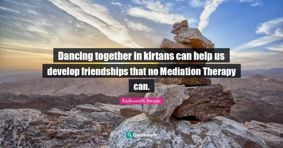 Radhanath Swami Quotes: "Dancing together in kirtans can help us develop friendships that no Mediation Therapy can."