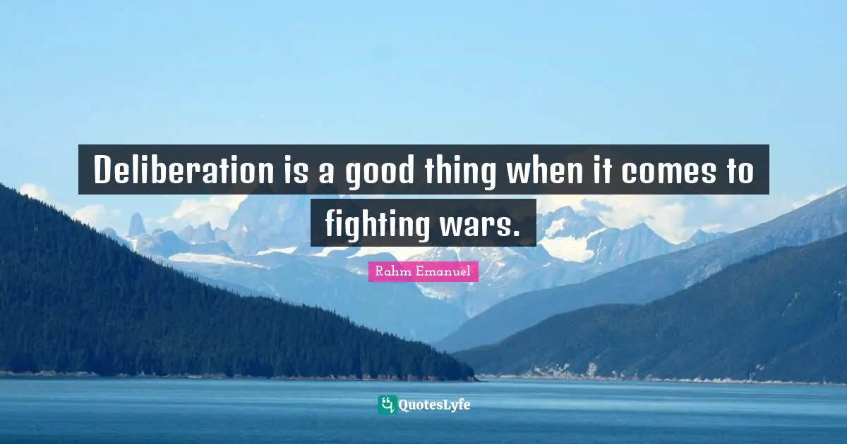 Rahm Emanuel Quotes: "Deliberation is a good thing when it comes to fighting wars."