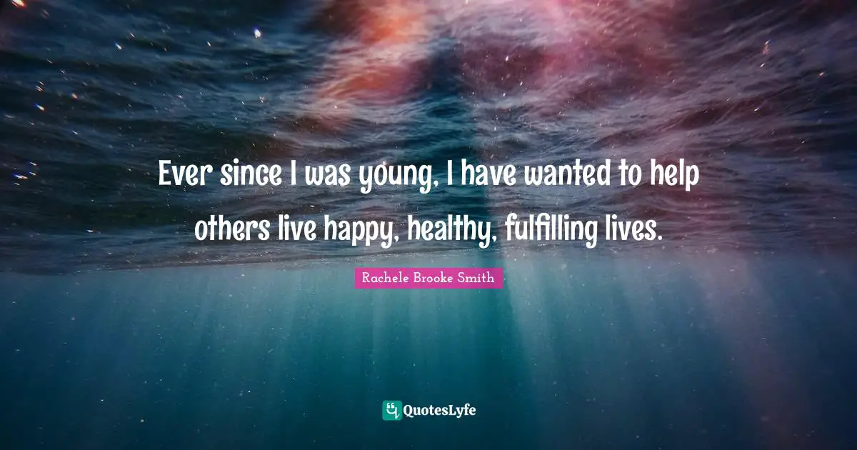 Ever since I was young, I have wanted to help others live happy, healthy, fulfilling lives.