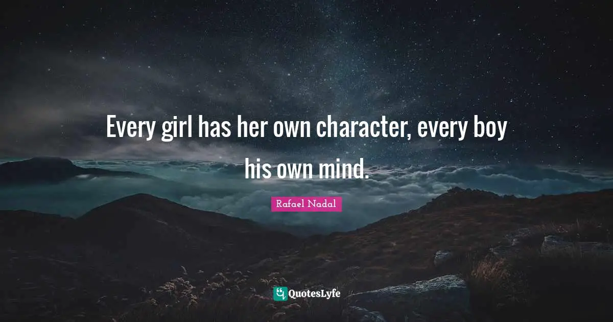 Every girl has her own character, every boy his own mind.