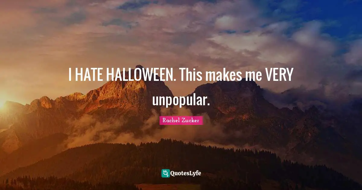 I HATE HALLOWEEN. This makes me VERY unpopular.