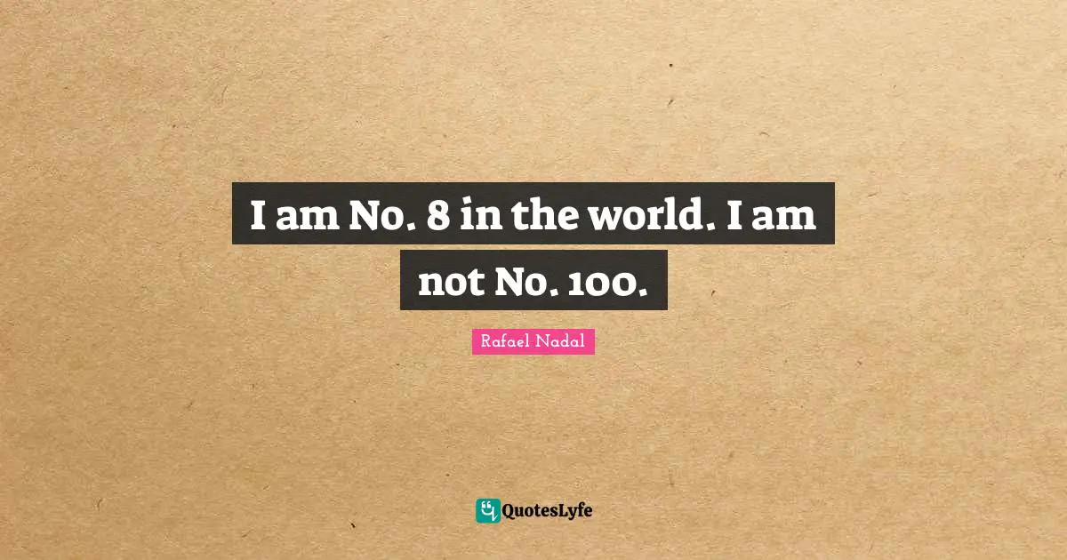 I am No. 8 in the world. I am not No. 100.