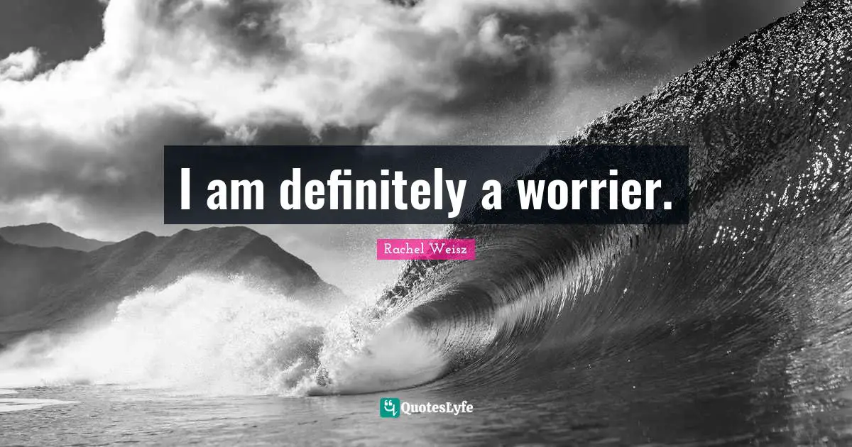 I am definitely a worrier.