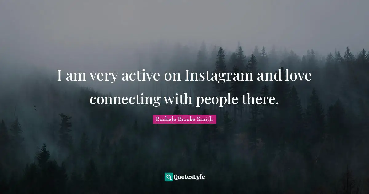 Instagram Quotes: "I am very active on Instagram and love connecting with people there."