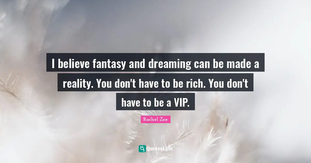 Fantasy Quotes: "I believe fantasy and dreaming can be made a reality. You don't have to be rich. You don't have to be a VIP."