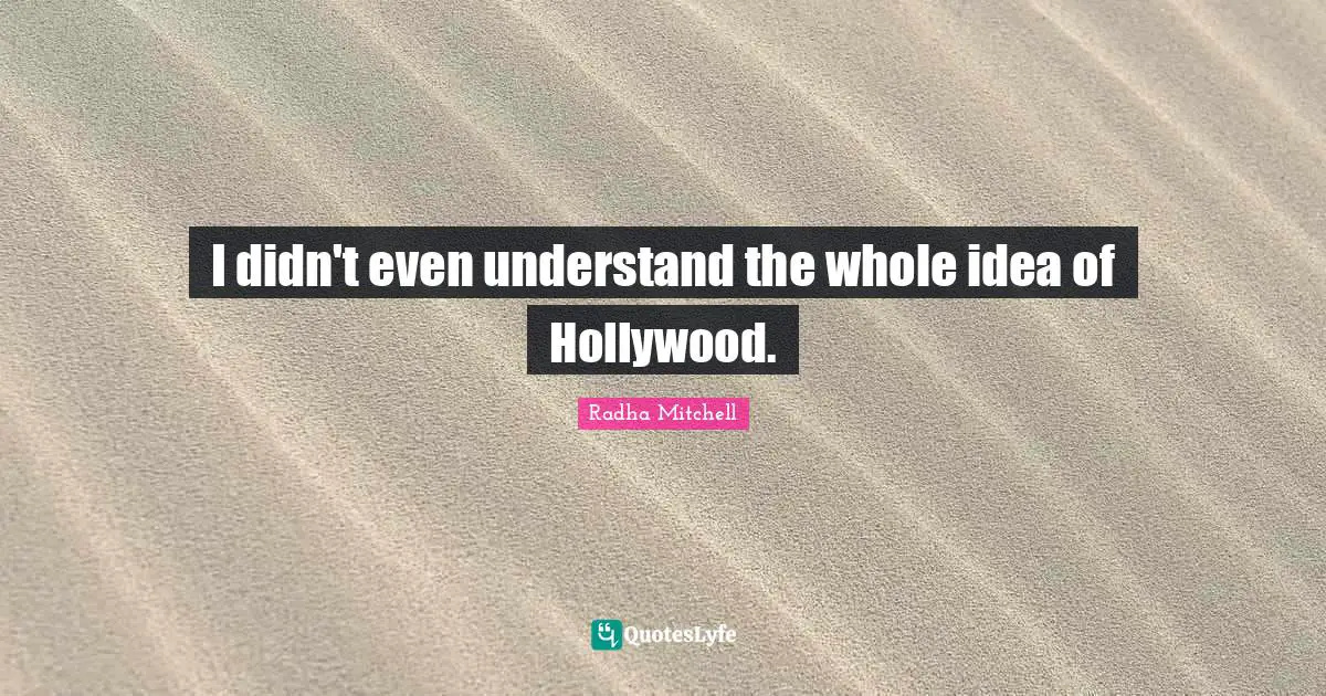 Radha Mitchell Quotes: "I didn't even understand the whole idea of Hollywood."