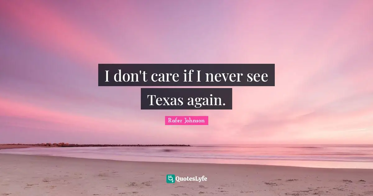 I don't care if I never see Texas again.