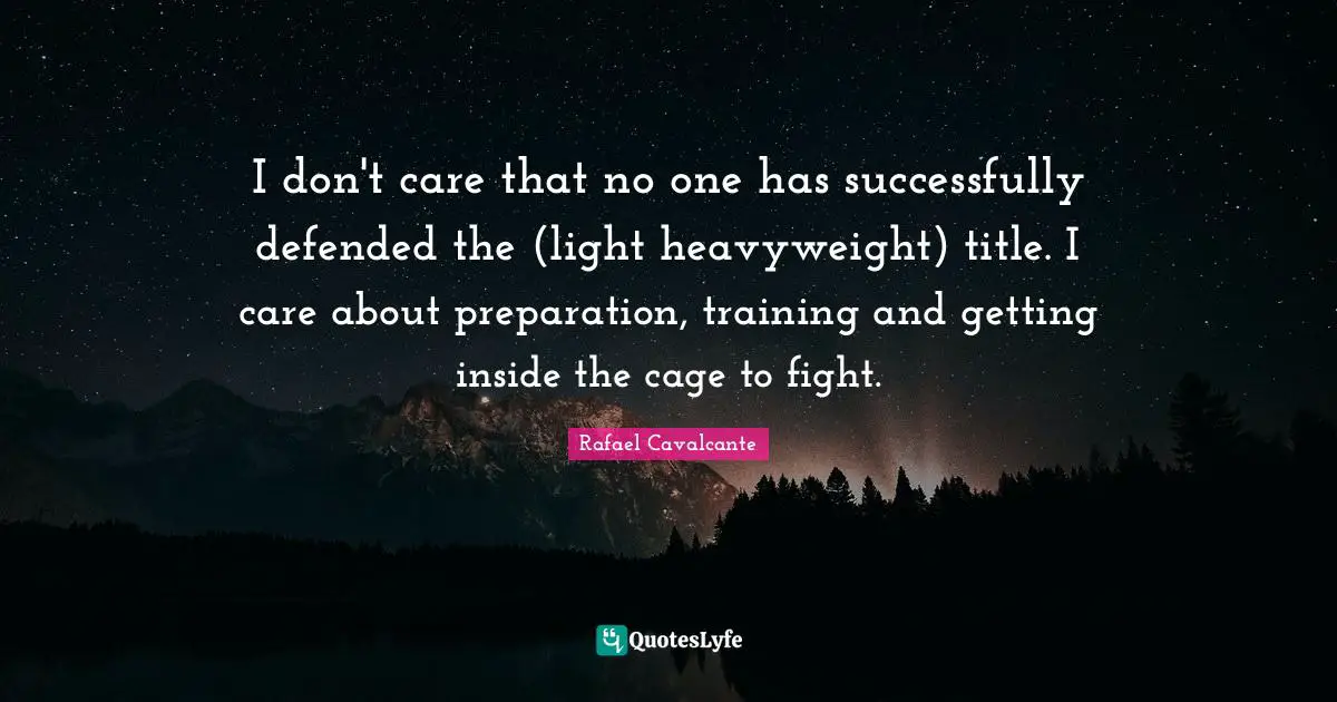 I don't care that no one has successfully defended the (light heavyweight) title. I care about preparation, training and getting inside the cage to fight.