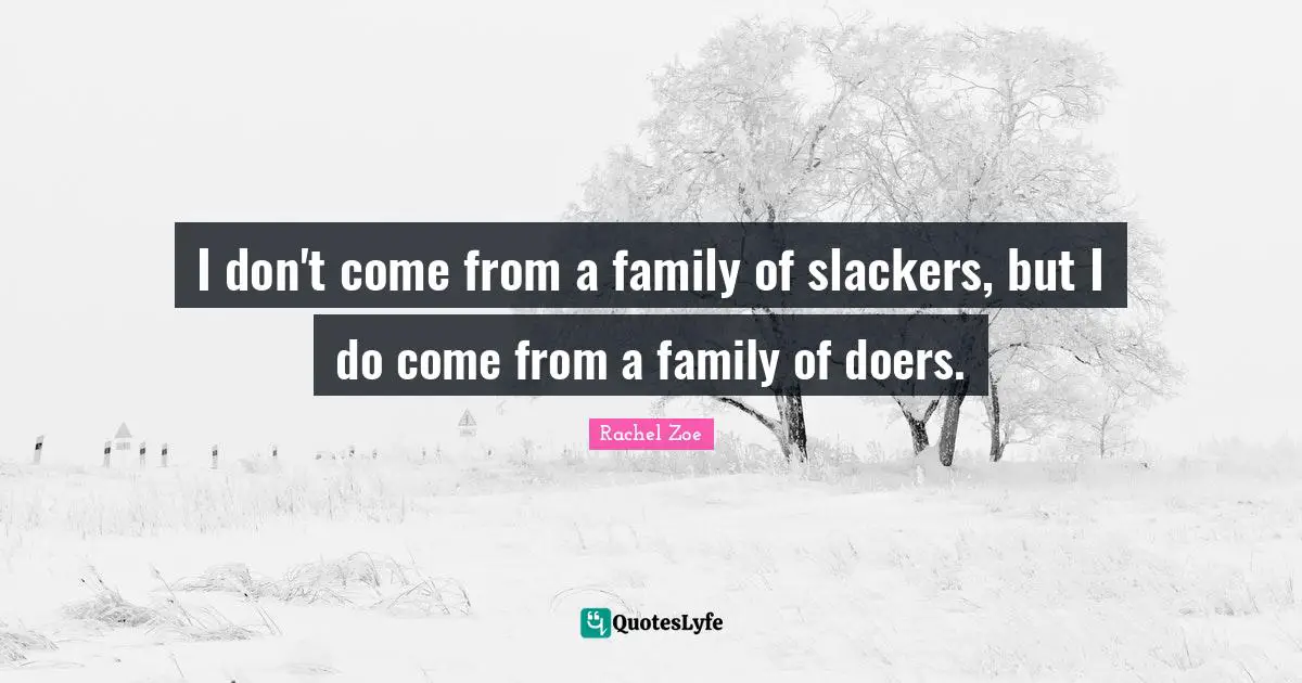 Rachel Zoe Quotes: "I don't come from a family of slackers, but I do come from a family of doers."