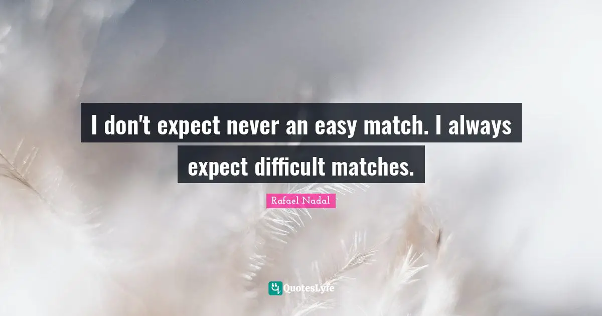 Rafael Nadal Quotes: "I don't expect never an easy match. I always expect difficult matches."