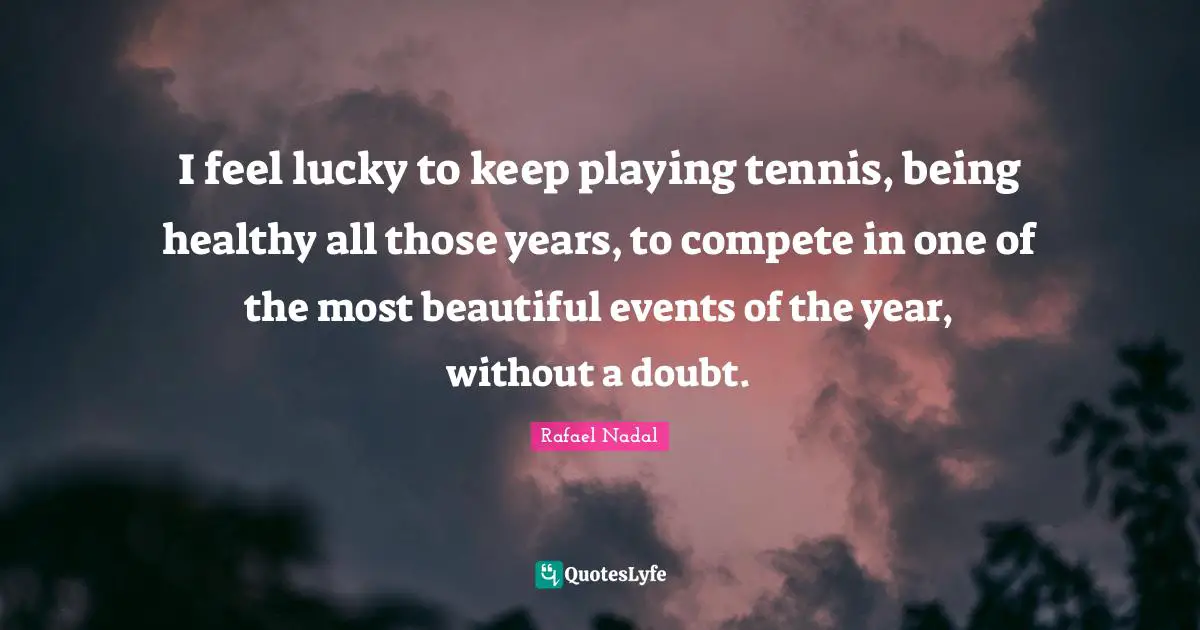 Rafael Nadal Quotes: "I feel lucky to keep playing tennis, being healthy all those years, to compete in one of the most beautiful events of the year, without a doubt."