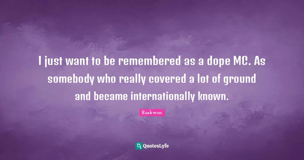 Raekwon Quotes: "I just want to be remembered as a dope MC. As somebody who really covered a lot of ground and became internationally known."