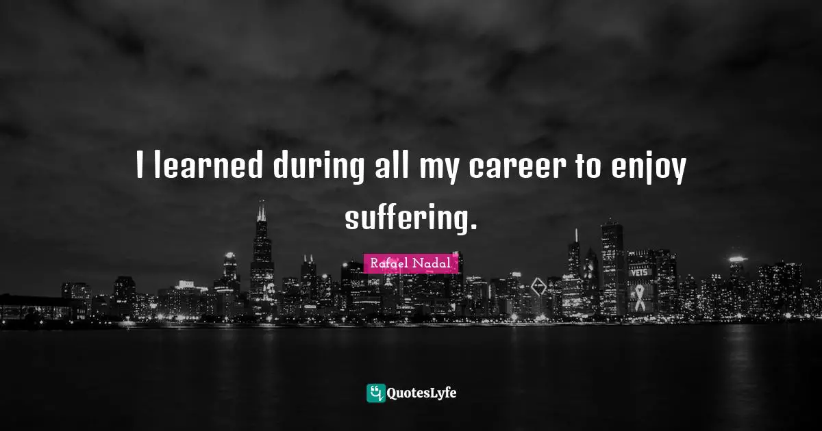 Careers Quotes: "I learned during all my career to enjoy suffering."