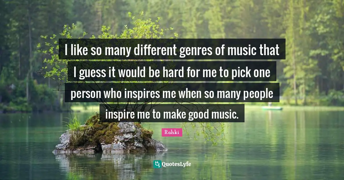 I like so many different genres of music that I guess it would be hard for me to pick one person who inspires me when so many people inspire me to make good music.