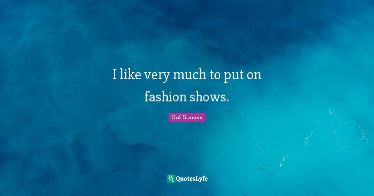 I like very much to put on fashion shows.... Quote by Raf Simons ...