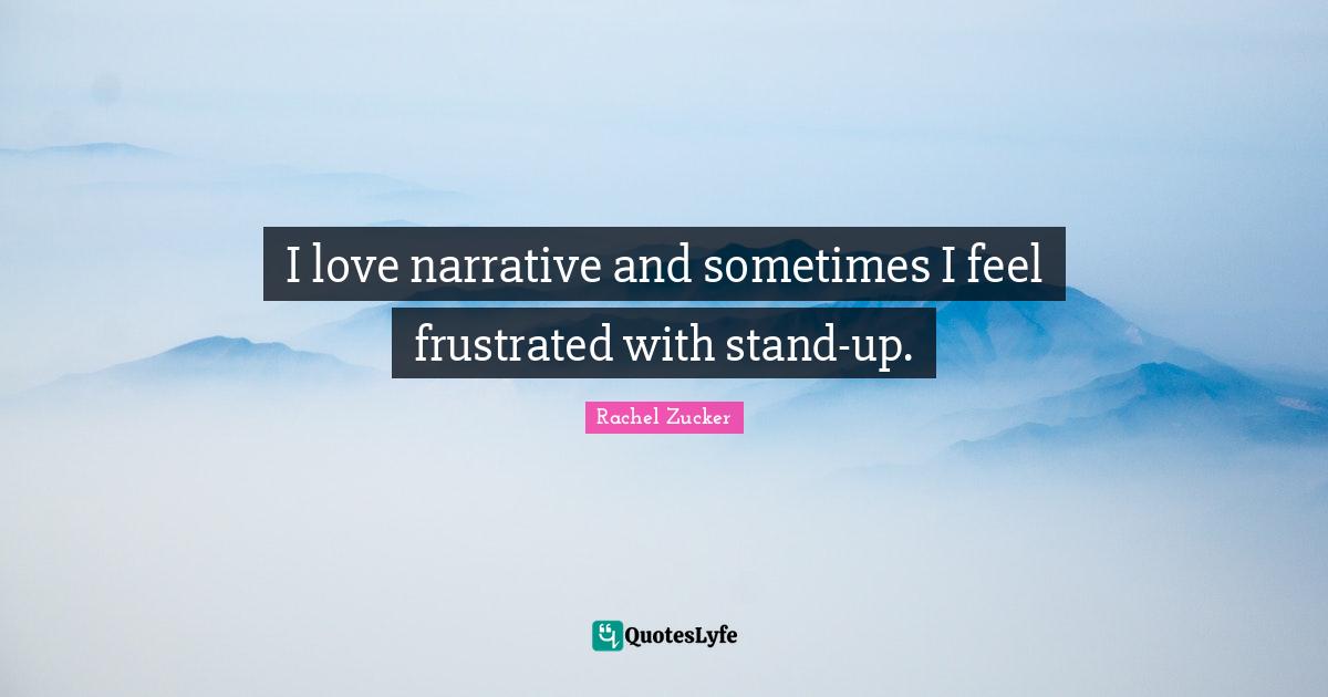 I love narrative and sometimes I feel frustrated with stand-up.
