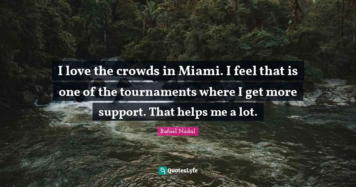 I love the crowds in Miami. I feel that is one of the tournaments where I get more support. That helps me a lot.
