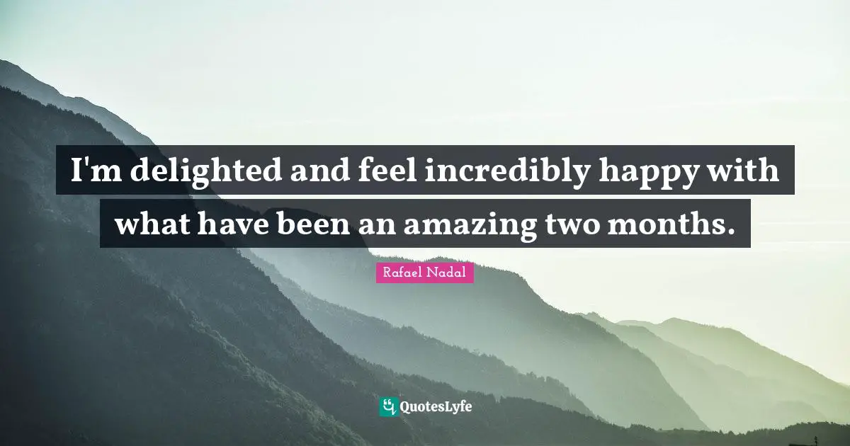 Rafael Nadal Quotes: "I'm delighted and feel incredibly happy with what have been an amazing two months."