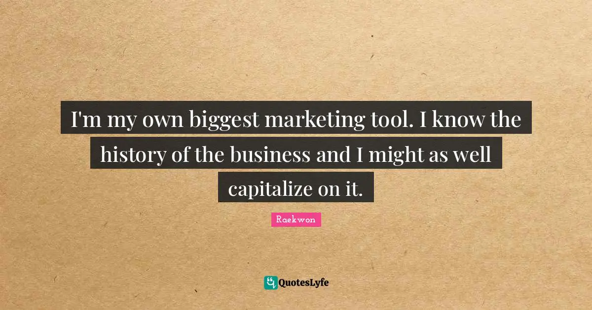 Raekwon Quotes: "I'm my own biggest marketing tool. I know the history of the business and I might as well capitalize on it."