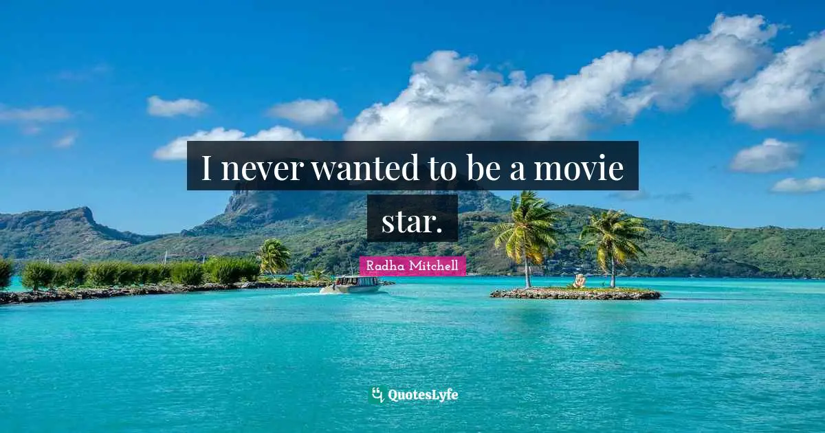 Radha Mitchell Quotes: "I never wanted to be a movie star."