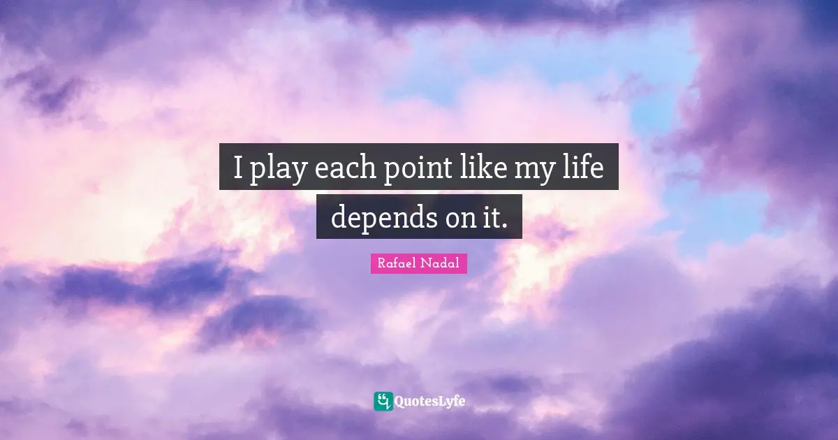 Tennis Quotes: "I play each point like my life depends on it."