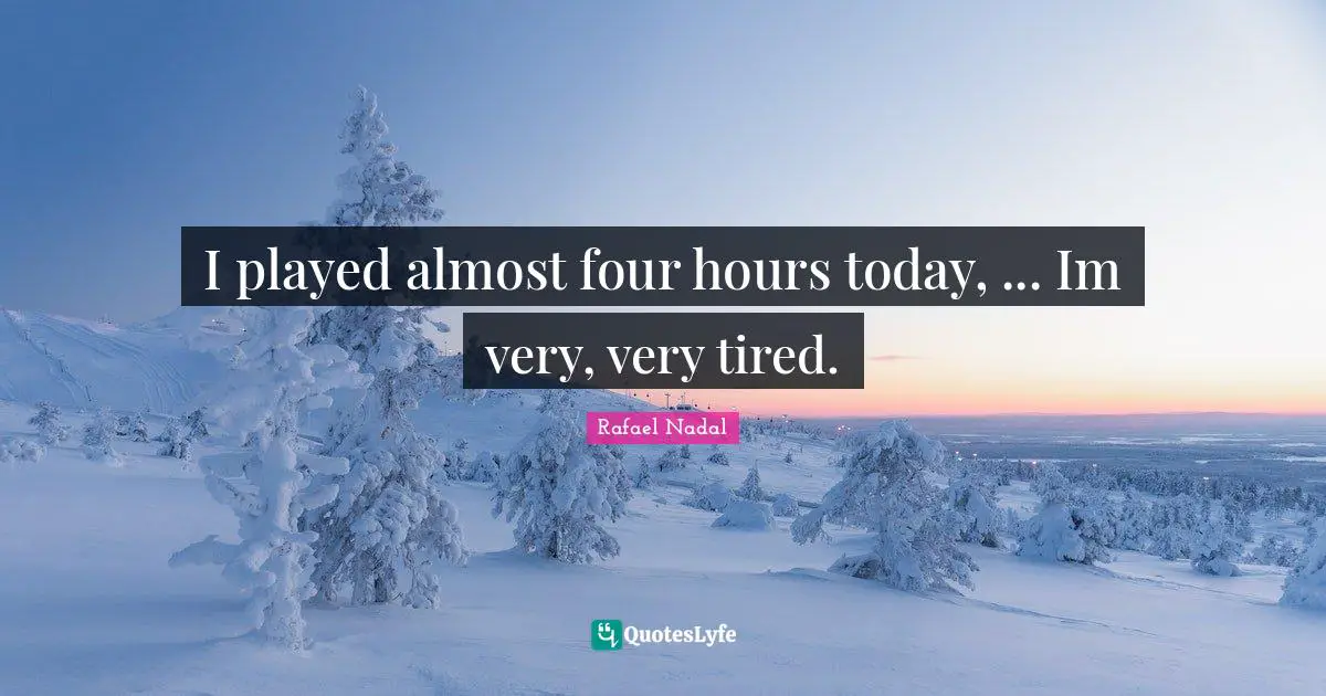 Rafael Nadal Quotes: "I played almost four hours today, ... Im very, very tired."